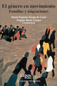 M. E. Zavala de Cosío et V. Rozée Gomez (dirs.), El género en movimiento: familias y migraciones